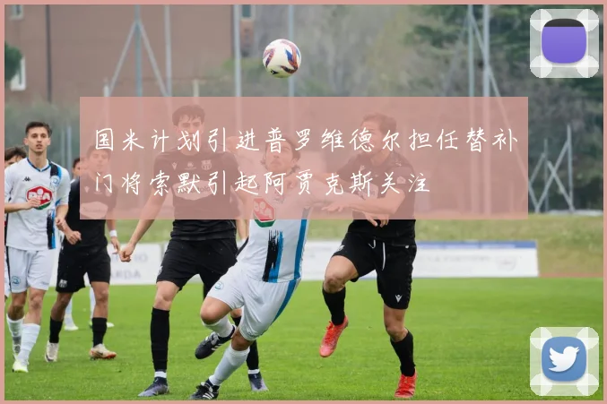 国米计划引进普罗维德尔担任替补门将索默引起阿贾克斯关注