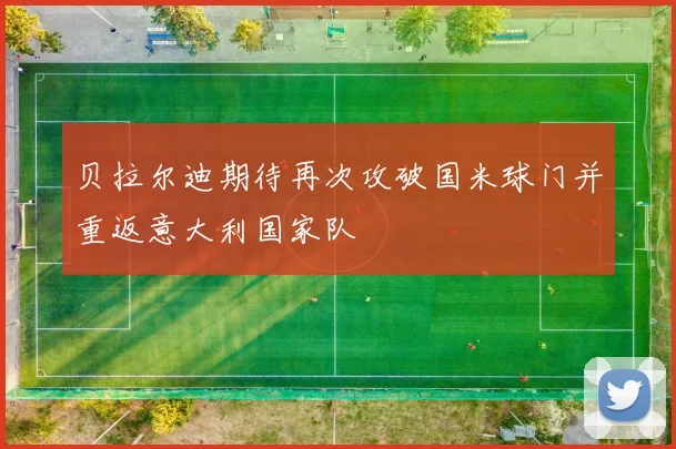 贝拉尔迪期待再次攻破国米球门并重返意大利国家队