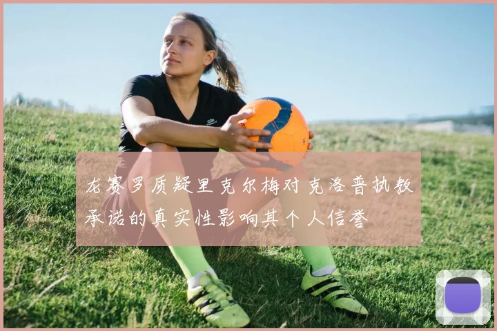 龙赛罗质疑里克尔梅对克洛普执教承诺的真实性影响其个人信誉